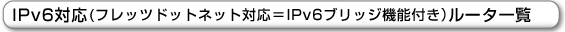 IPv6対応(フレッツドットネット対応=IPv6ブリッジ機能付き)ルータ一覧